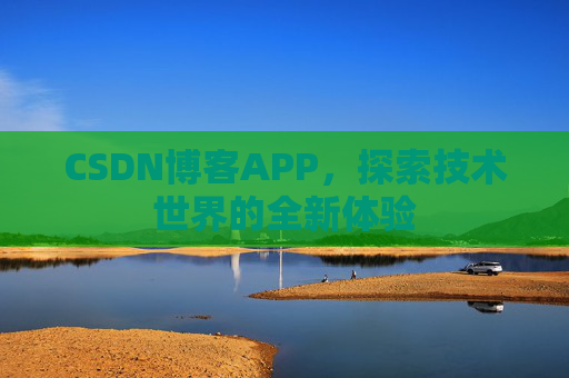CSDN博客APP，探索技术世界的全新体验